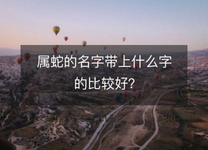 属蛇的名字带上什么字的比较好?