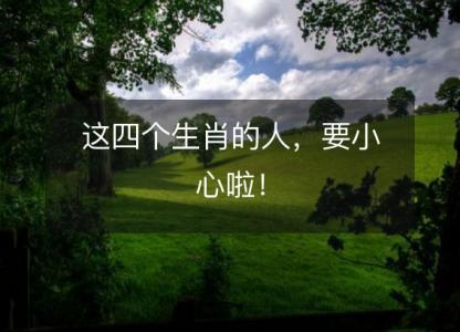 这四个生肖的人,要小心啦!