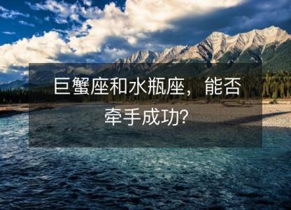 巨蟹座和水瓶座,能否牵手成功?