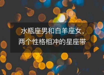 水瓶座男和白羊座女,两个性格相冲的星座带来的旋风爱情