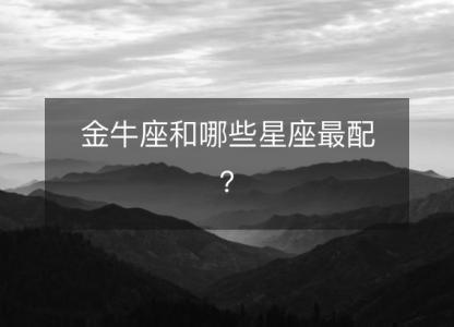 金牛座和哪些星座最配?