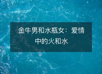 金牛男和水瓶女:爱情中的火和水