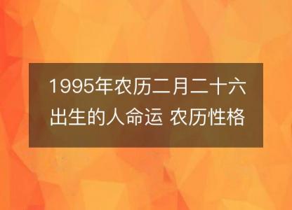 1995年农历二月二十六出生的人命运 农历性格感情,事业财运详解
