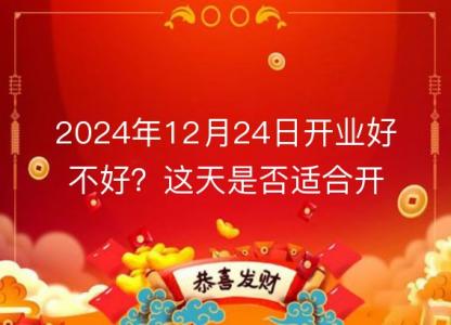 2024年12月24日开业好不好?这天是否适合开业?