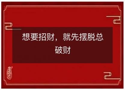 想要招财，就先摆脱总破财