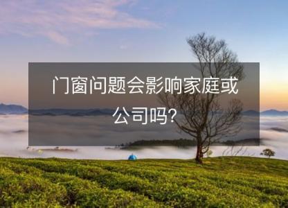 门窗问题会影响家庭或公司吗?