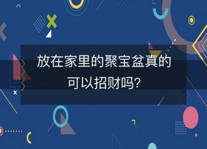 放在家里的聚宝盆真的可以招财吗?