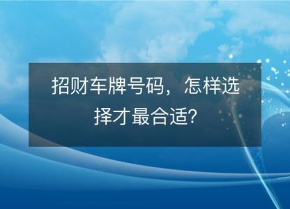 招财车牌号码,怎样选择才最合适?