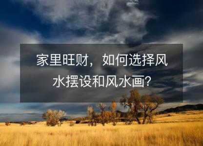 家里旺财,如何选择风水摆设和风水画?