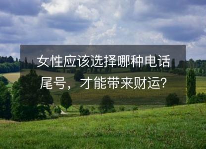 女性应该选择哪种电话尾号,才能带来财运?