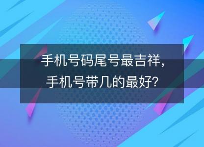 手机号码尾号最吉祥,手机号带几的最好?